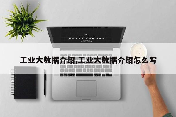 工业大数据介绍,工业大数据介绍怎么写