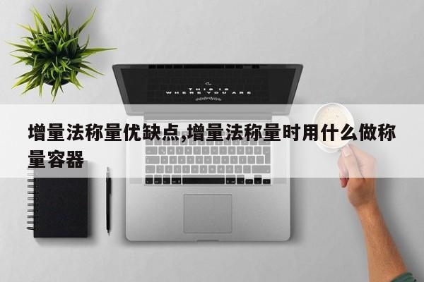 增量法称量优缺点,增量法称量时用什么做称量容器