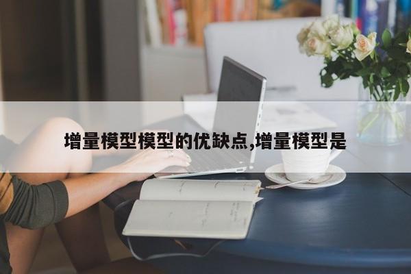 增量模型模型的优缺点,增量模型是