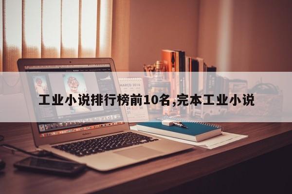 工业小说排行榜前10名,完本工业小说