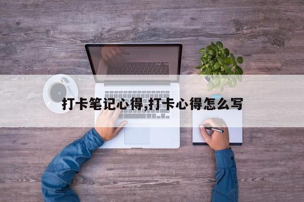 打卡笔记心得,打卡心得怎么写